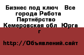 Бизнес под ключ - Все города Работа » Партнёрство   . Кемеровская обл.,Юрга г.